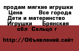 продам мягкие игрушки › Цена ­ 20 - Все города Дети и материнство » Игрушки   . Брянская обл.,Сельцо г.